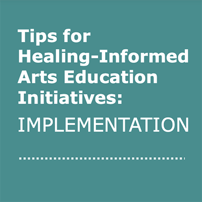 Tips for Healing-Informed Arts Education Initiatives: Implementation